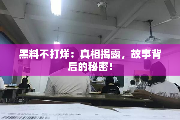 黑料不打烊：真相揭露，故事背后的秘密！
