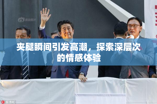 夹腿瞬间引发高潮，探索深层次的情感体验