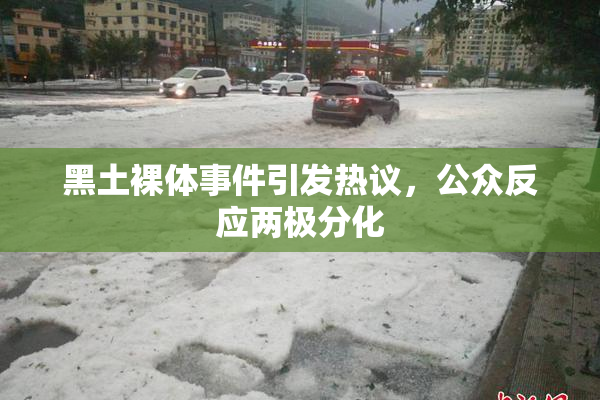 黑土裸体事件引发热议，公众反应两极分化