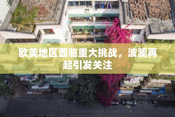 欧美地区面临重大挑战，波澜再起引发关注