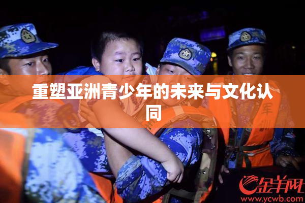 重塑亚洲青少年的未来与文化认同