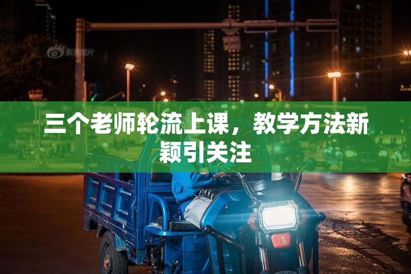 三个老师轮流上课，教学方法新颖引关注