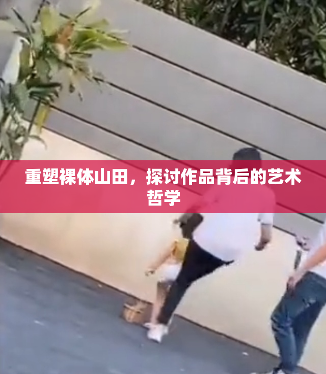 重塑裸体山田，探讨作品背后的艺术哲学