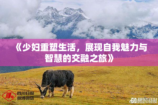《少妇重塑生活，展现自我魅力与智慧的交融之旅》