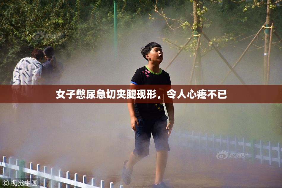 女子憋尿急切夹腿现形，令人心疼不已