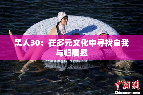 黑人30：在多元文化中寻找自我与归属感