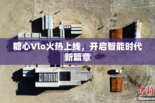 糖心Vlo火热上线，开启智能时代新篇章