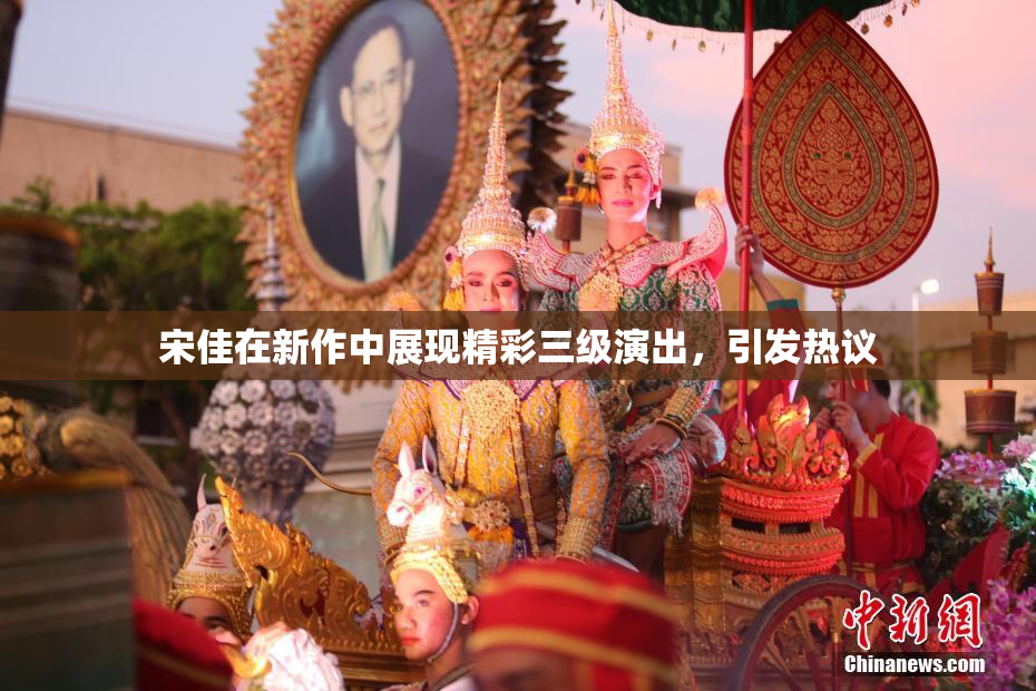 宋佳在新作中展现精彩三级演出，引发热议