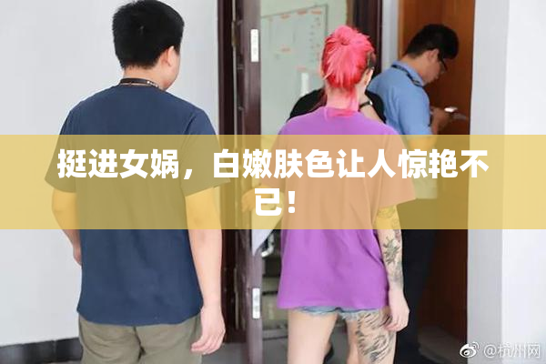 挺进女娲，白嫩肤色让人惊艳不已！