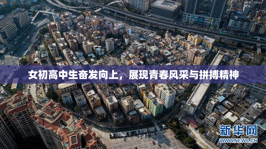 女初高中生奋发向上，展现青春风采与拼搏精神