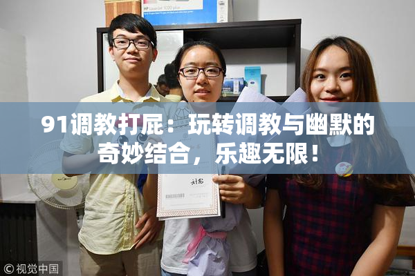 91调教打屁：玩转调教与幽默的奇妙结合，乐趣无限！