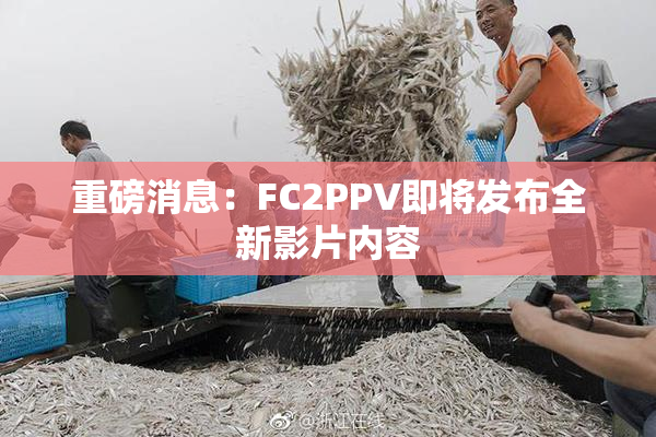 重磅消息：FC2PPV即将发布全新影片内容