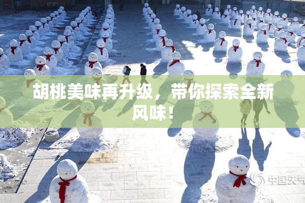 胡桃美味再升级，带你探索全新风味！