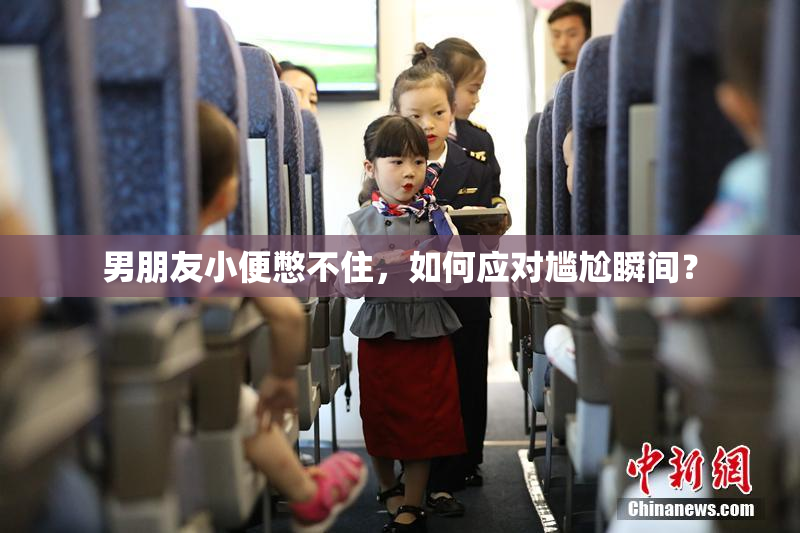 男朋友小便憋不住，如何应对尴尬瞬间？