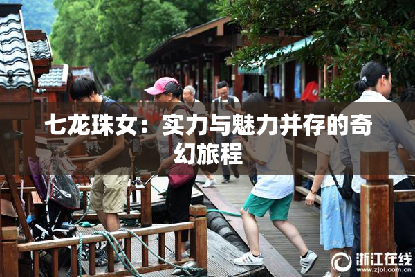 七龙珠女：实力与魅力并存的奇幻旅程