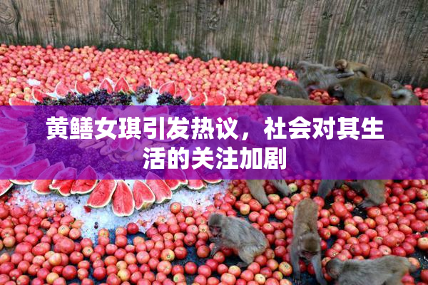 黄鳝女琪引发热议，社会对其生活的关注加剧