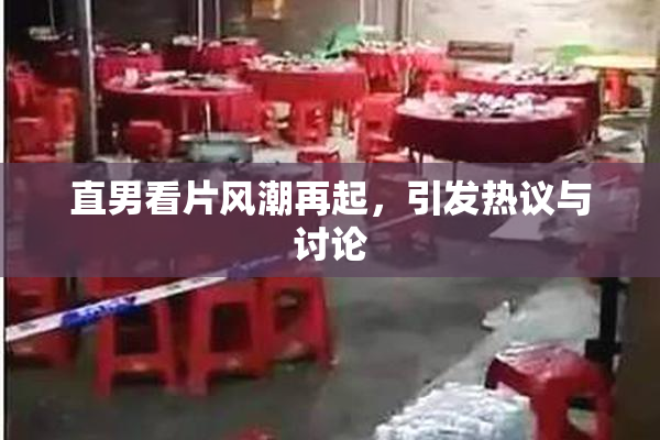 直男看片风潮再起，引发热议与讨论
