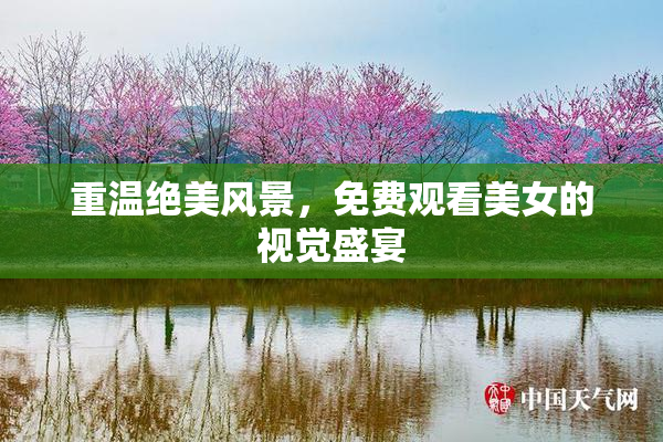 重温绝美风景，免费观看美女的视觉盛宴