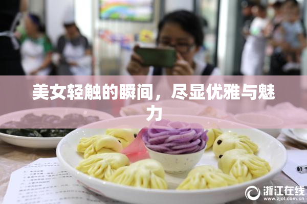 美女轻触的瞬间，尽显优雅与魅力