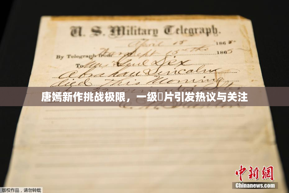 唐嫣新作挑战极限，一级婬片引发热议与关注
