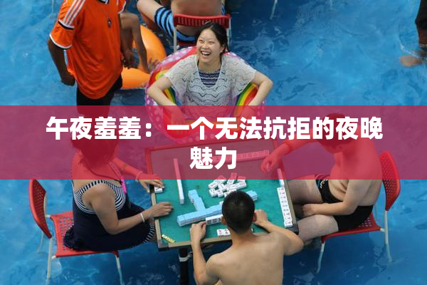 午夜羞羞：一个无法抗拒的夜晚魅力