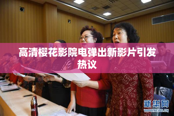 高清樱花影院电弹出新影片引发热议