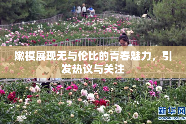 嫩模展现无与伦比的青春魅力，引发热议与关注