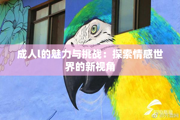 成人l的魅力与挑战：探索情感世界的新视角