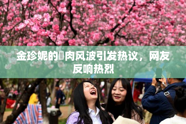 金珍妮的婬肉风波引发热议，网友反响热烈