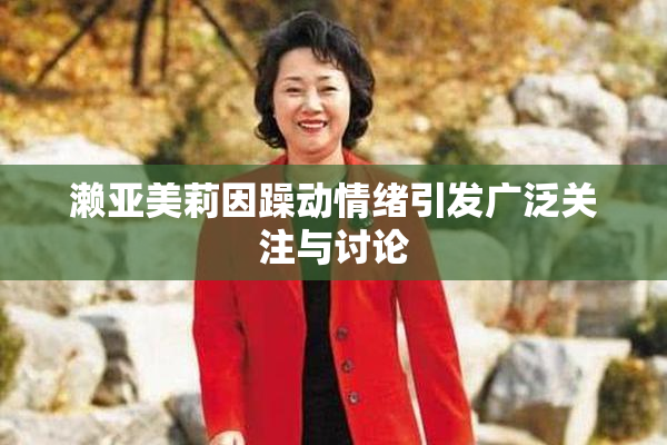 濑亚美莉因躁动情绪引发广泛关注与讨论