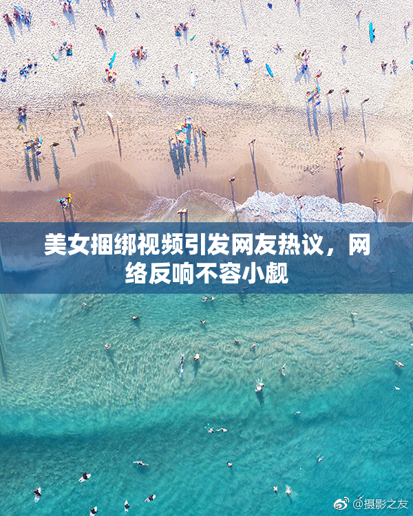 美女捆绑视频引发网友热议，网络反响不容小觑
