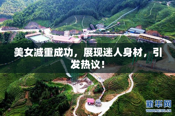美女减重成功，展现迷人身材，引发热议！