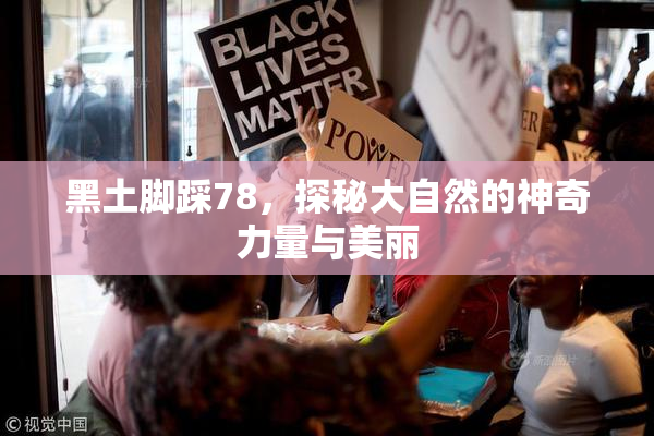 黑土脚踩78，探秘大自然的神奇力量与美丽