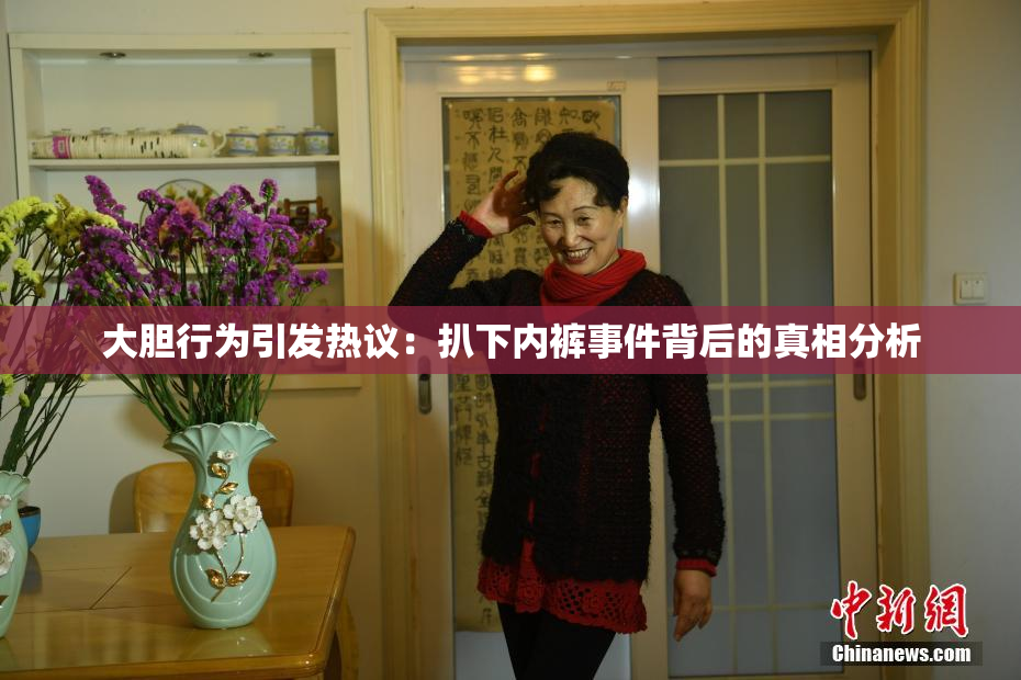 大胆行为引发热议：扒下内裤事件背后的真相分析