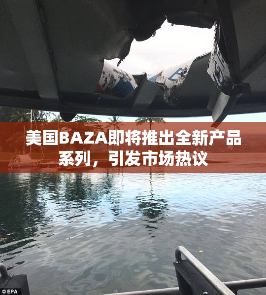 美国BAZA即将推出全新产品系列，引发市场热议