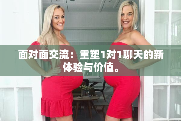 面对面交流：重塑1对1聊天的新体验与价值。