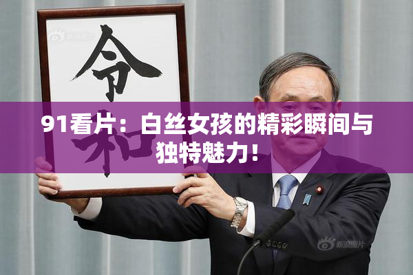 91看片：白丝女孩的精彩瞬间与独特魅力！