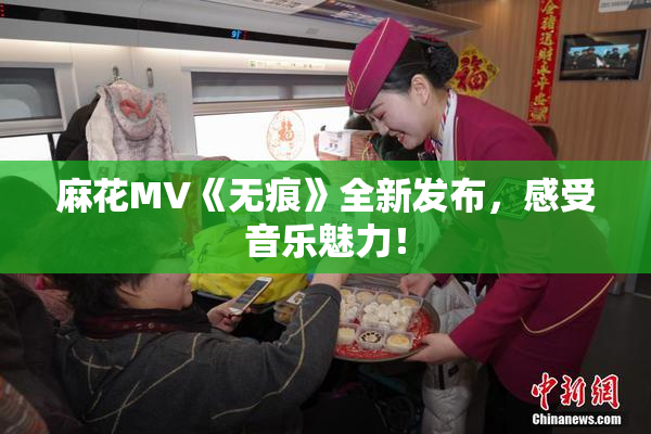麻花MV《无痕》全新发布，感受音乐魅力！