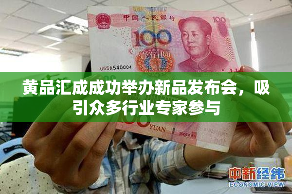 黄品汇成成功举办新品发布会，吸引众多行业专家参与