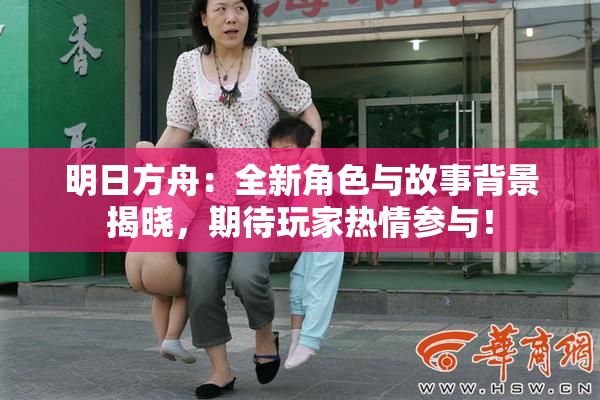 明日方舟：全新角色与故事背景揭晓，期待玩家热情参与！