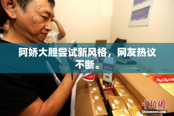阿娇大胆尝试新风格，网友热议不断。