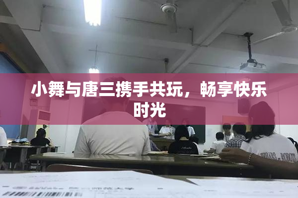 小舞与唐三携手共玩，畅享快乐时光