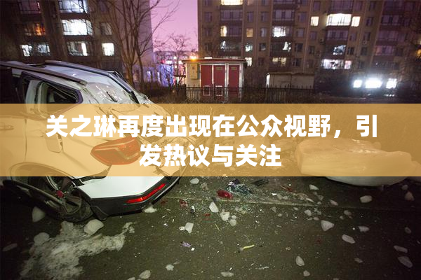 关之琳再度出现在公众视野，引发热议与关注