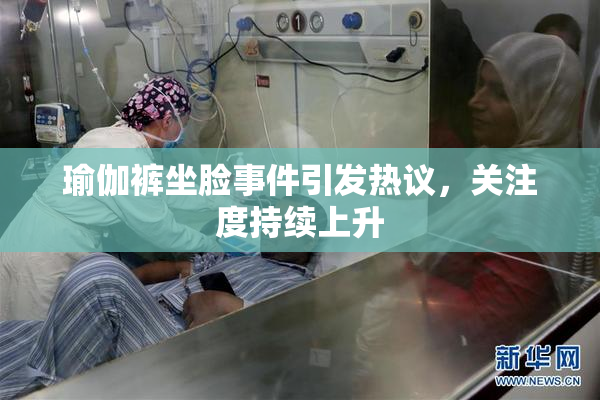 瑜伽裤坐脸事件引发热议，关注度持续上升