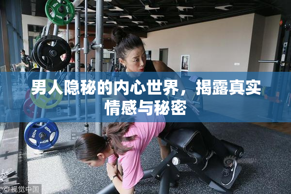 男人隐秘的内心世界，揭露真实情感与秘密