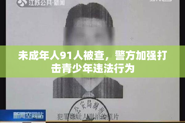 未成年人91人被查，警方加强打击青少年违法行为
