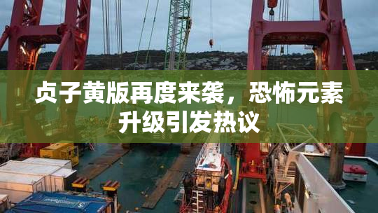 贞子黄版再度来袭，恐怖元素升级引发热议