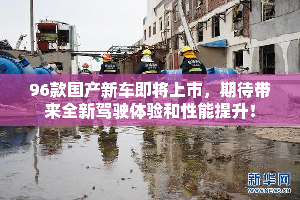96款国产新车即将上市，期待带来全新驾驶体验和性能提升！