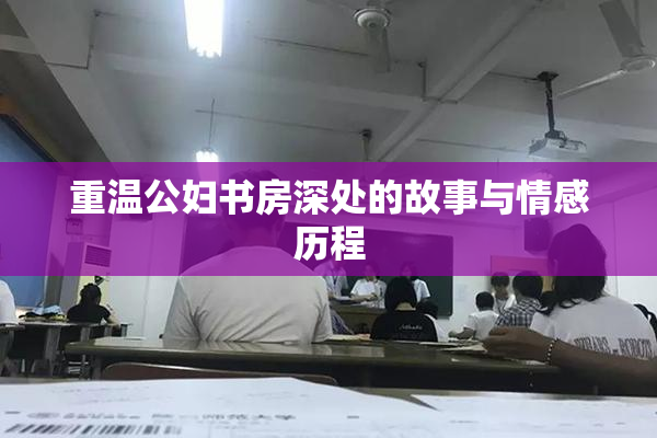 重温公妇书房深处的故事与情感历程