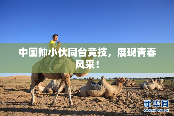 中国帅小伙同台竞技，展现青春风采！